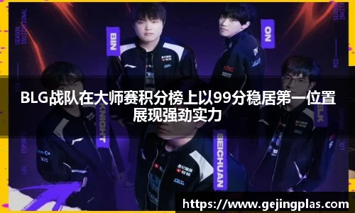 BLG战队在大师赛积分榜上以99分稳居第一位置展现强劲实力
