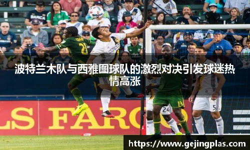 波特兰木队与西雅图球队的激烈对决引发球迷热情高涨