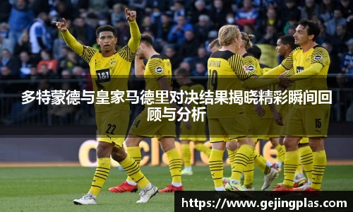 多特蒙德与皇家马德里对决结果揭晓精彩瞬间回顾与分析