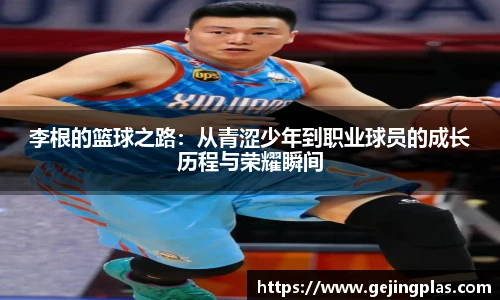 李根的篮球之路：从青涩少年到职业球员的成长历程与荣耀瞬间