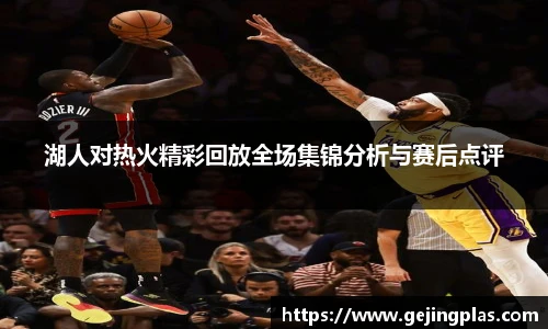 湖人对热火精彩回放全场集锦分析与赛后点评