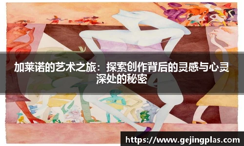 加莱诺的艺术之旅：探索创作背后的灵感与心灵深处的秘密