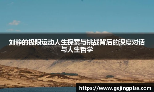 刘静的极限运动人生探索与挑战背后的深度对话与人生哲学