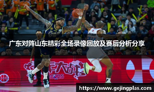 广东对阵山东精彩全场录像回放及赛后分析分享