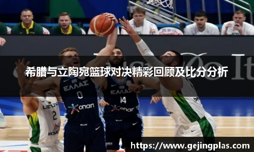 希腊与立陶宛篮球对决精彩回顾及比分分析